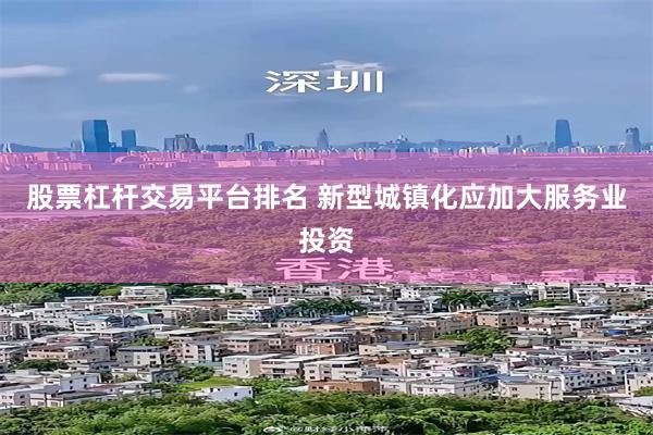 股票杠杆交易平台排名 新型城镇化应加大服务业投资