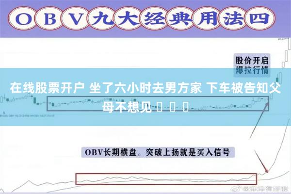 在线股票开户 坐了六小时去男方家 下车被告知父母不想见 ​​​