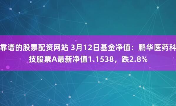 靠谱的股票配资网站 3月12日基金净值：鹏华医药科技股票A最新净值1.1538，跌2.8%