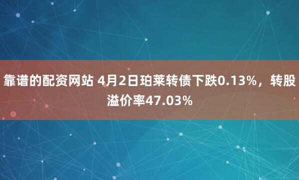 靠谱的配资网站 4月2日珀莱转债下跌0.13%，转股溢价率47.03%