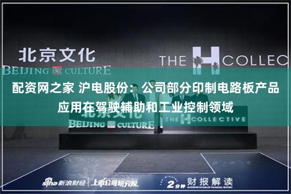 配资网之家 沪电股份：公司部分印制电路板产品应用在驾驶辅助和工业控制领域