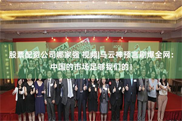 股票配资公司哪家强 视频|马云神预言刷爆全网：中国的市场足够我们的！