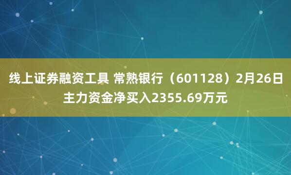 线上证券融资工具 常熟银行（601128）2月26日主力资金净买入2355.69万元