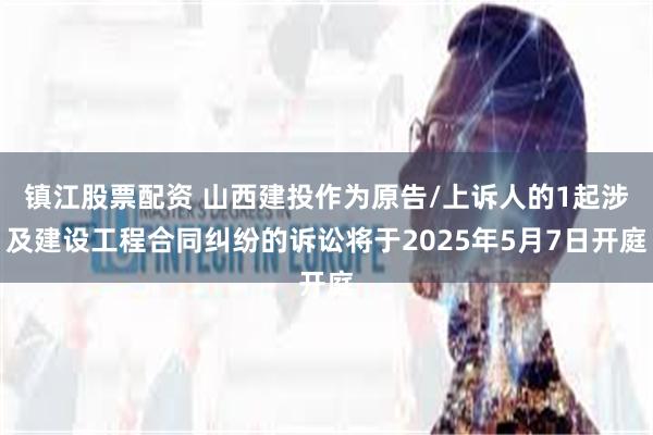 镇江股票配资 山西建投作为原告/上诉人的1起涉及建设工程合同纠纷的诉讼将于2025年5月7日开庭