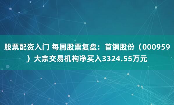 股票配资入门 每周股票复盘：首钢股份（000959）大宗交易机构净买入3324.55万元