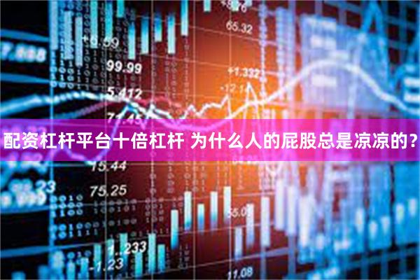 配资杠杆平台十倍杠杆 为什么人的屁股总是凉凉的？