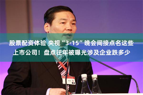 股票配资体验 央视“3·15”晚会间接点名这些上市公司！盘点往年被曝光涉及企业跌多少