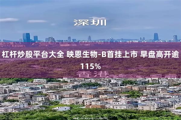 杠杆炒股平台大全 映恩生物-B首挂上市 早盘高开逾115%