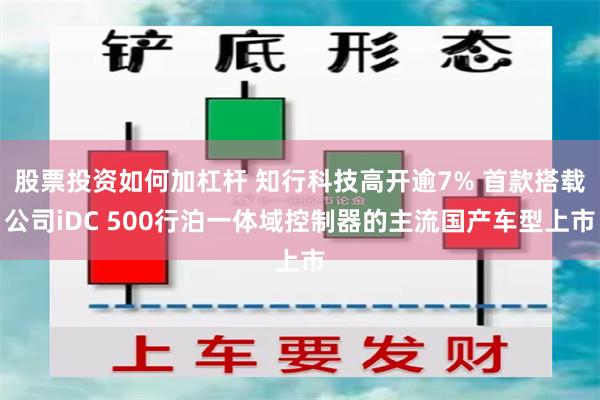 股票投资如何加杠杆 知行科技高开逾7% 首款搭载公司iDC 500行泊一体域控制器的主流国产车型上市
