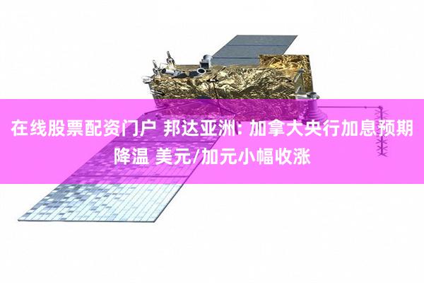 在线股票配资门户 邦达亚洲: 加拿大央行加息预期降温 美元/加元小幅收涨