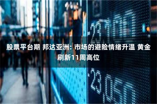 股票平台期 邦达亚洲: 市场的避险情绪升温 黄金刷新11周高位