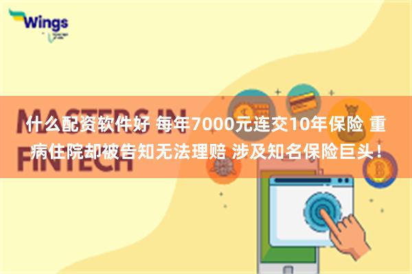 什么配资软件好 每年7000元连交10年保险 重病住院却被告知无法理赔 涉及知名保险巨头！