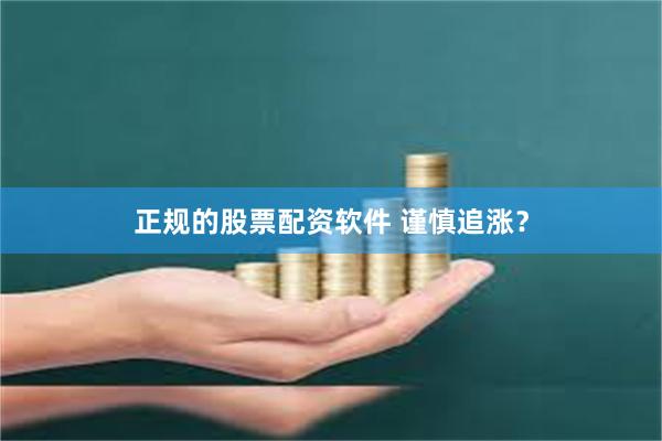 正规的股票配资软件 谨慎追涨？