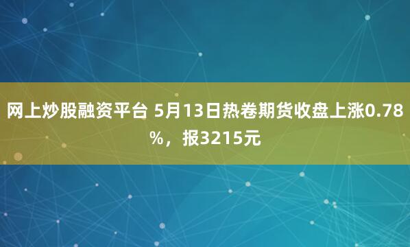 网上炒股融资平台 5月13日热卷期货收盘上涨0.78%，报3215元