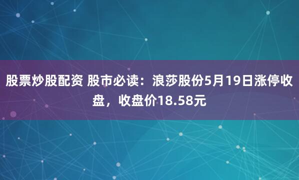 股票炒股配资 股市必读：浪莎股份5月19日涨停收盘，收盘价18.58元