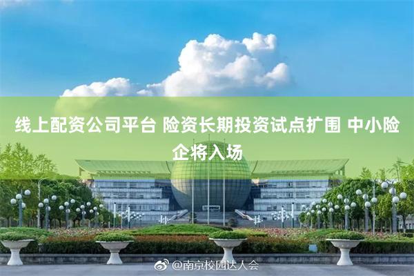 线上配资公司平台 险资长期投资试点扩围 中小险企将入场