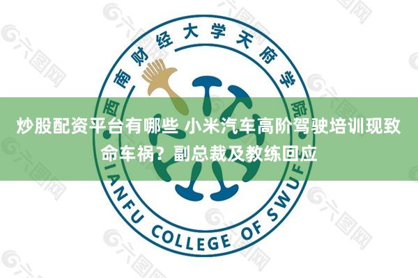 炒股配资平台有哪些 小米汽车高阶驾驶培训现致命车祸？副总裁及教练回应