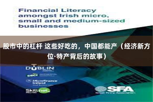 股市中的杠杆 这些好吃的，中国都能产（经济新方位·特产背后的故事）
