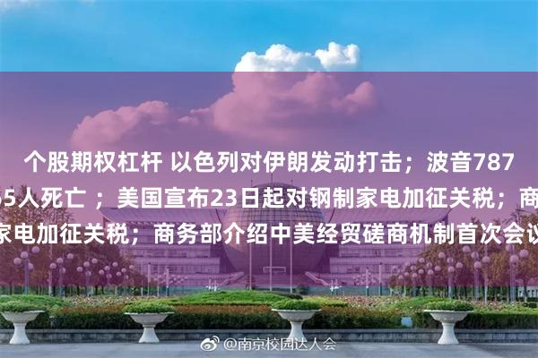 个股期权杠杆 以色列对伊朗发动打击；波音787首次致命空难，至少265人死亡 ；美国宣布23日起对钢制家电加征关税；商务部介绍中美经贸磋商机制首次会议情况｜早报