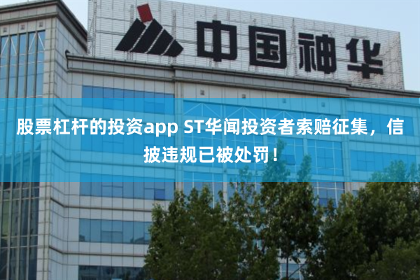 股票杠杆的投资app ST华闻投资者索赔征集，信披违规已被处罚！