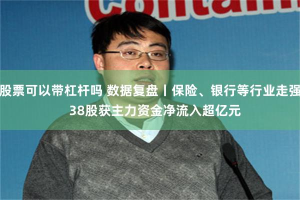 股票可以带杠杆吗 数据复盘丨保险、银行等行业走强   38股获主力资金净流入超亿元