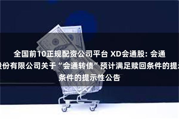全国前10正规配资公司平台 XD会通股: 会通新材料股份有限公司关于“会通转债”预计满足赎回条件的提示性公告