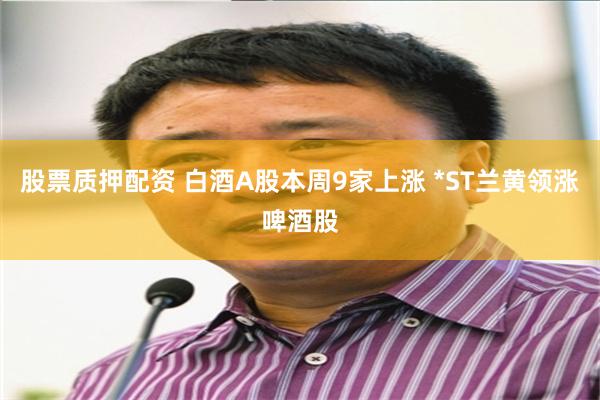 股票质押配资 白酒A股本周9家上涨 *ST兰黄领涨啤酒股