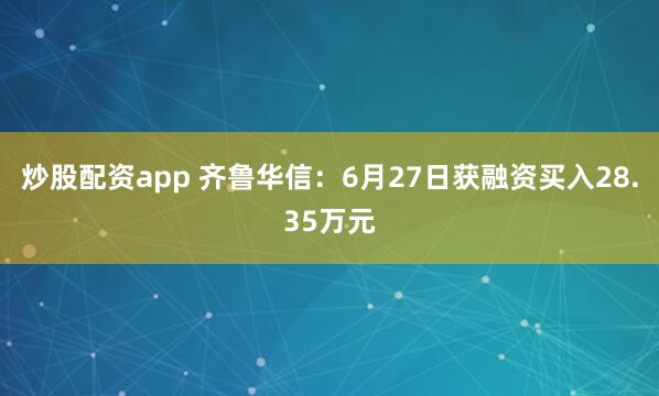 炒股配资app 齐鲁华信：6月27日获融资买入28.35万元