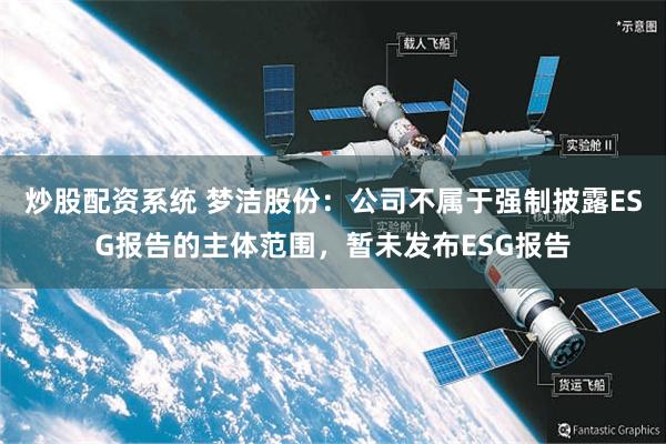 炒股配资系统 梦洁股份：公司不属于强制披露ESG报告的主体范围，暂未发布ESG报告