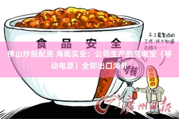 佛山炒股配资 海能实业：公司生产的充电宝（移动电源）全部出口海外