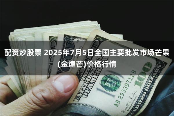 配资炒股票 2025年7月5日全国主要批发市场芒果(金煌芒)价格行情