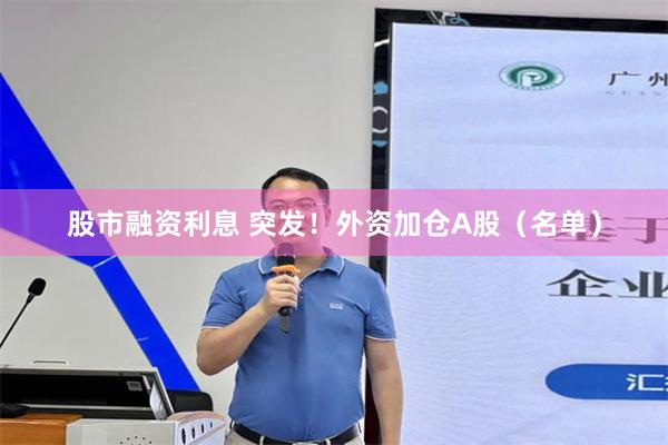 股市融资利息 突发！外资加仓A股（名单）