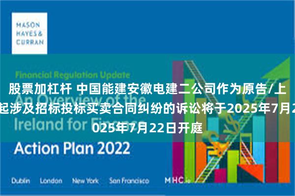 股票加杠杆 中国能建安徽电建二公司作为原告/上诉人的1起涉及招标投标买卖合同纠纷的诉讼将于2025年7月22日开庭