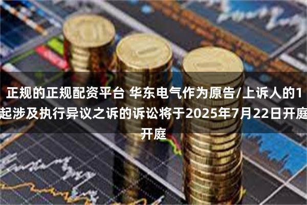 正规的正规配资平台 华东电气作为原告/上诉人的1起涉及执行异议之诉的诉讼将于2025年7月22日开庭
