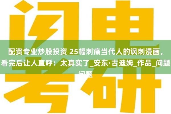 配资专业炒股投资 25幅刺痛当代人的讽刺漫画，看完后让人直呼：太真实了_安东·古迪姆_作品_问题