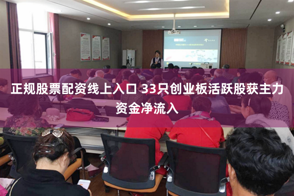 正规股票配资线上入口 33只创业板活跃股获主力资金净流入