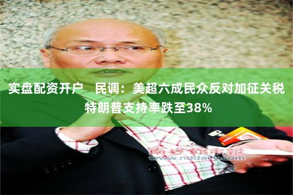 实盘配资开户   民调：美超六成民众反对加征关税 特朗普支持率跌至38%