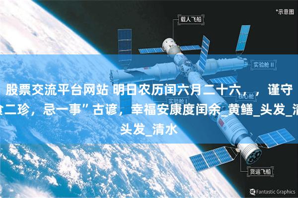 股票交流平台网站 明日农历闰六月二十六，，谨守“食二珍，忌一事”古谚，幸福安康度闰余_黄鳝_头发_清水