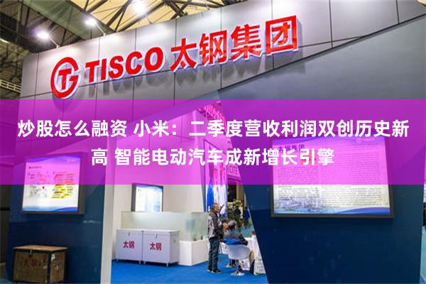 炒股怎么融资 小米：二季度营收利润双创历史新高 智能电动汽车成新增长引擎