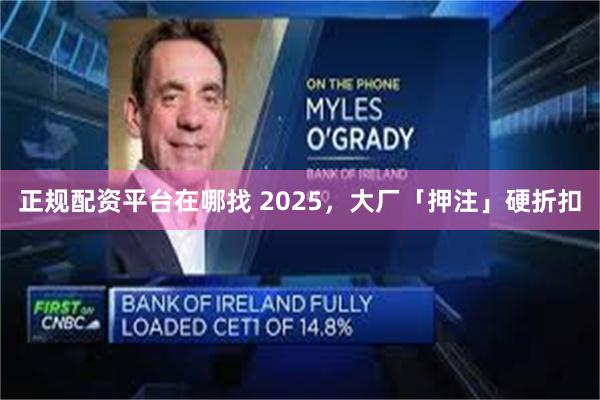 正规配资平台在哪找 2025，大厂「押注」硬折扣