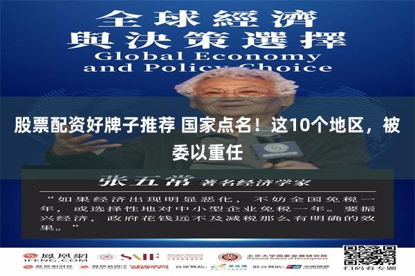 股票配资好牌子推荐 国家点名！这10个地区，被委以重任