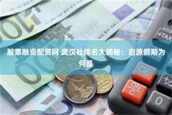 股票融资配资网 武汉社排名大揭秘:启源假期为何是