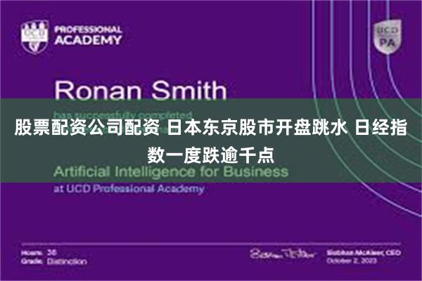 股票配资公司配资 日本东京股市开盘跳水 日经指数一度跌逾千点