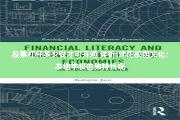 股票杠杆多少钱才可开通 详析:绵阳校园文化:本地学校的独特传统