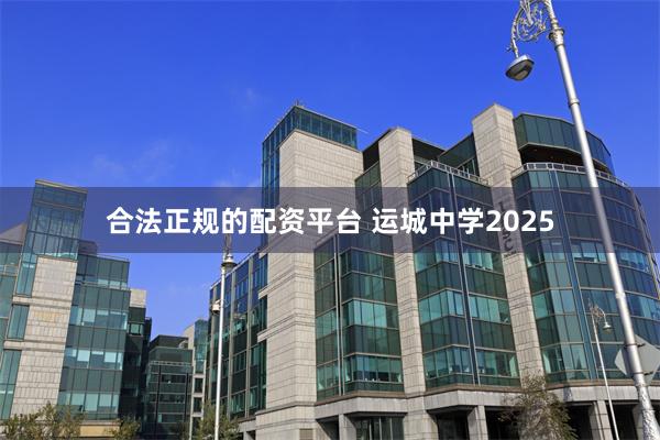 合法正规的配资平台 运城中学2025