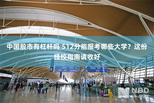 中国股市有杠杆吗 512分能报考哪些大学?这份择校指南请收好