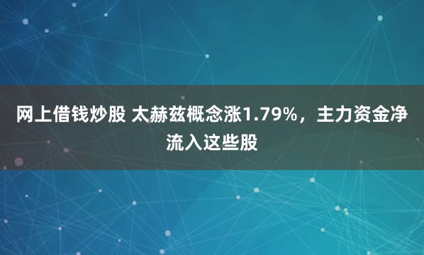 网上借钱炒股 太赫兹概念涨1.79%,主力资金净流入这些股
