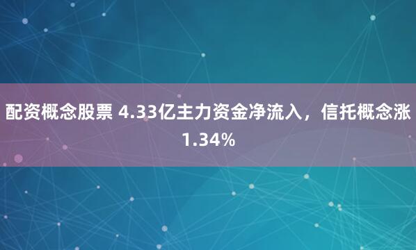 配资概念股票 4.33亿主力资金净流入,信托概念涨1.34%