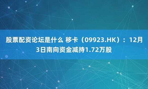 股票配资论坛是什么 移卡(09923.HK):12月3日南向资金减持1.72万股