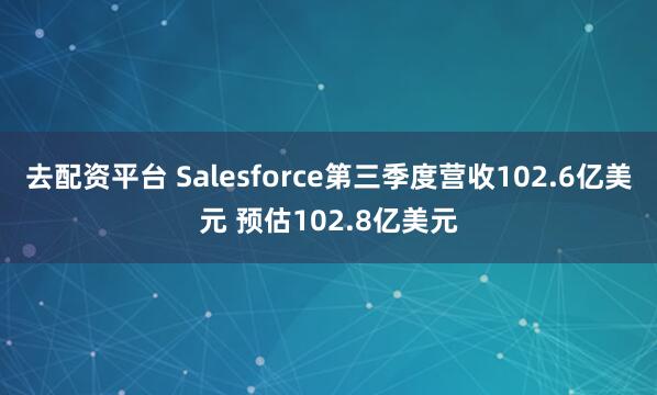 去配资平台 Salesforce第三季度营收102.6亿美元 预估102.8亿美元